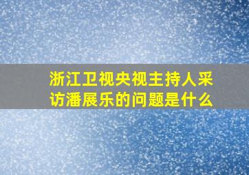 浙江卫视央视主持人采访潘展乐的问题是什么