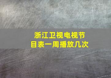 浙江卫视电视节目表一周播放几次