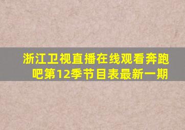 浙江卫视直播在线观看奔跑吧第12季节目表最新一期