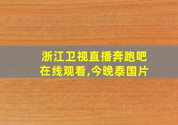 浙江卫视直播奔跑吧在线观看,今晚泰国片