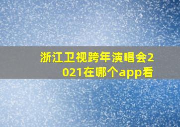 浙江卫视跨年演唱会2021在哪个app看