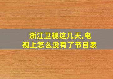 浙江卫视这几天,电视上怎么没有了节目表