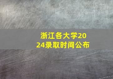 浙江各大学2024录取时间公布