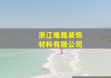 浙江唯雅装饰材料有限公司