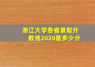 浙江大学各省录取分数线2020是多少分