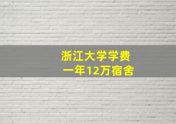 浙江大学学费一年12万宿舍