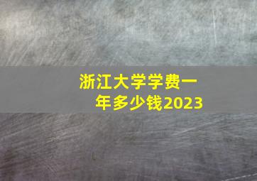 浙江大学学费一年多少钱2023