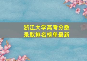 浙江大学高考分数录取排名榜单最新