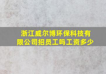 浙江威尔博环保科技有限公司招员工吗工资多少