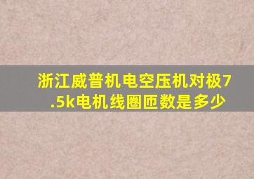 浙江威普机电空压机对极7.5k电机线圈匝数是多少