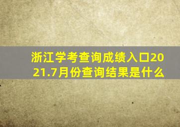 浙江学考查询成绩入口2021.7月份查询结果是什么