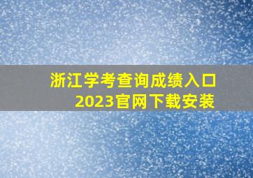 浙江学考查询成绩入口2023官网下载安装