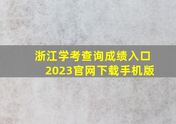 浙江学考查询成绩入口2023官网下载手机版