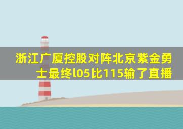 浙江广厦控股对阵北京紫金勇士最终l05比115输了直播