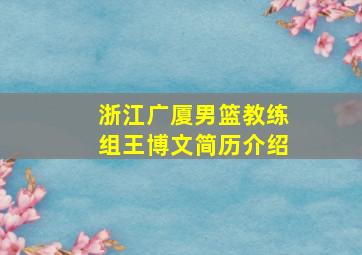 浙江广厦男篮教练组王博文简历介绍