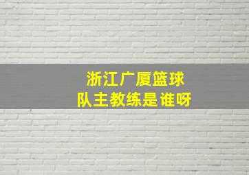 浙江广厦篮球队主教练是谁呀