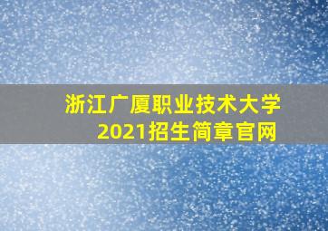 浙江广厦职业技术大学2021招生简章官网