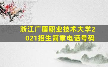 浙江广厦职业技术大学2021招生简章电话号码