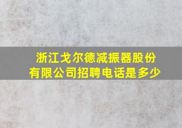 浙江戈尔德减振器股份有限公司招聘电话是多少