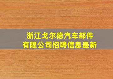 浙江戈尔德汽车部件有限公司招聘信息最新