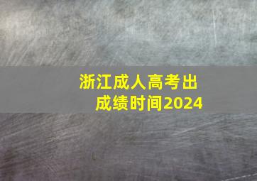 浙江成人高考出成绩时间2024