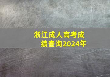 浙江成人高考成绩查询2024年