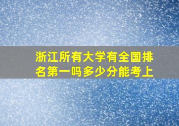 浙江所有大学有全国排名第一吗多少分能考上