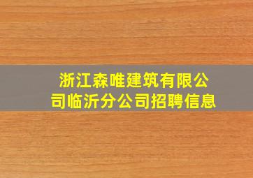 浙江森唯建筑有限公司临沂分公司招聘信息