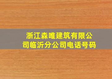 浙江森唯建筑有限公司临沂分公司电话号码