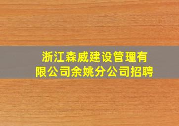 浙江森威建设管理有限公司余姚分公司招聘