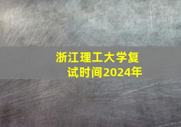 浙江理工大学复试时间2024年