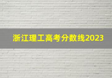 浙江理工高考分数线2023