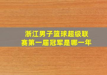 浙江男子篮球超级联赛第一届冠军是哪一年