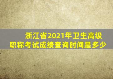 浙江省2021年卫生高级职称考试成绩查询时间是多少