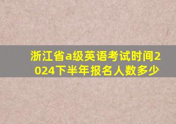 浙江省a级英语考试时间2024下半年报名人数多少