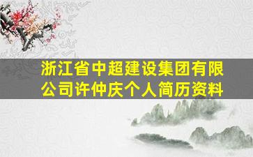 浙江省中超建设集团有限公司许仲庆个人简历资料