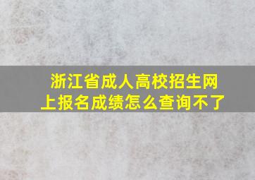 浙江省成人高校招生网上报名成绩怎么查询不了