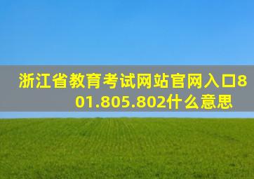 浙江省教育考试网站官网入口801.805.802什么意思