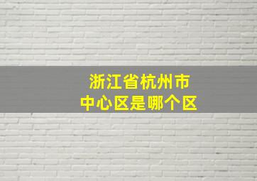 浙江省杭州市中心区是哪个区