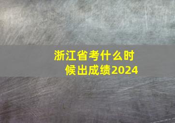 浙江省考什么时候出成绩2024