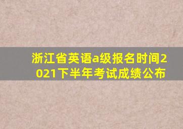 浙江省英语a级报名时间2021下半年考试成绩公布