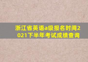 浙江省英语a级报名时间2021下半年考试成绩查询