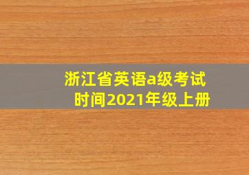 浙江省英语a级考试时间2021年级上册