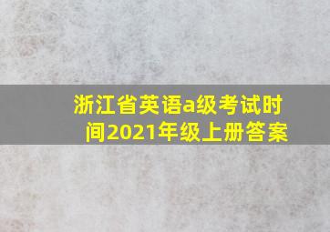 浙江省英语a级考试时间2021年级上册答案