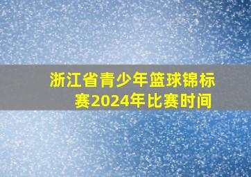 浙江省青少年篮球锦标赛2024年比赛时间