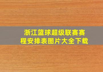 浙江篮球超级联赛赛程安排表图片大全下载