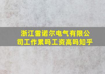 浙江雷诺尔电气有限公司工作累吗工资高吗知乎