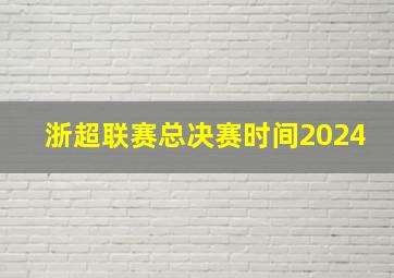 浙超联赛总决赛时间2024