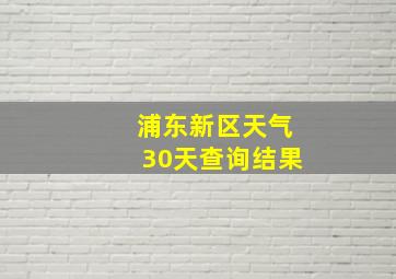 浦东新区天气30天查询结果