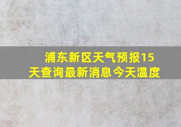 浦东新区天气预报15天查询最新消息今天温度